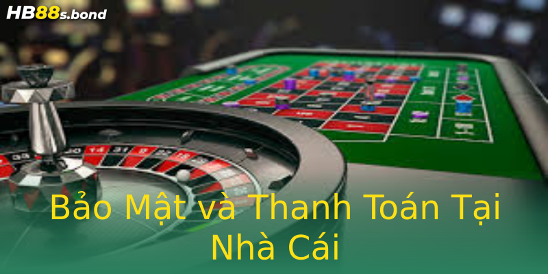 Bảo Mật và Thanh Toán Tại Nhà Cái