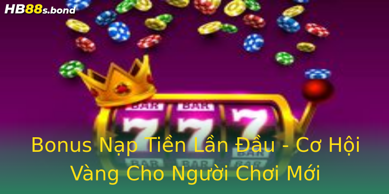 Bonus Nạp Tiền Lần Đầu - Cơ Hội Vàng Cho Người Chơi Mới