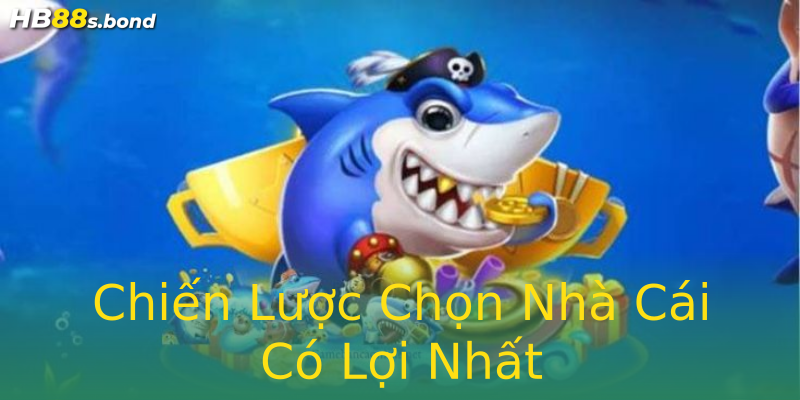 Chiến Lược Chọn Nhà Cái Có Lợi Nhất