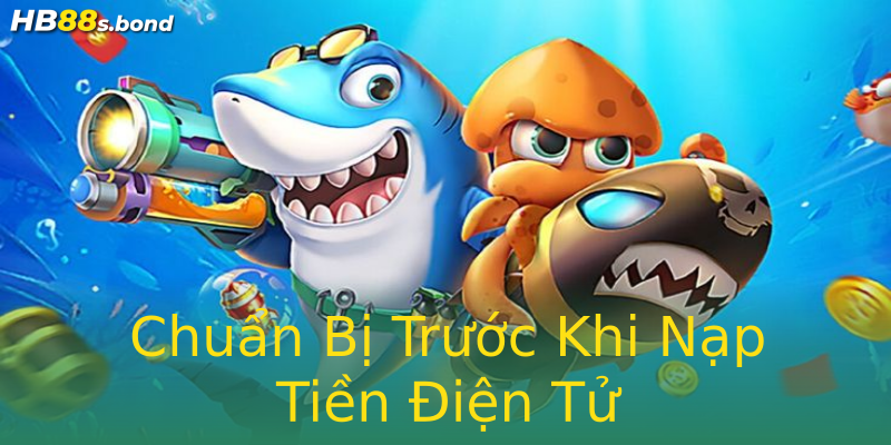 Chuẩn Bị Trước Khi Nạp Tiền Điện Tử