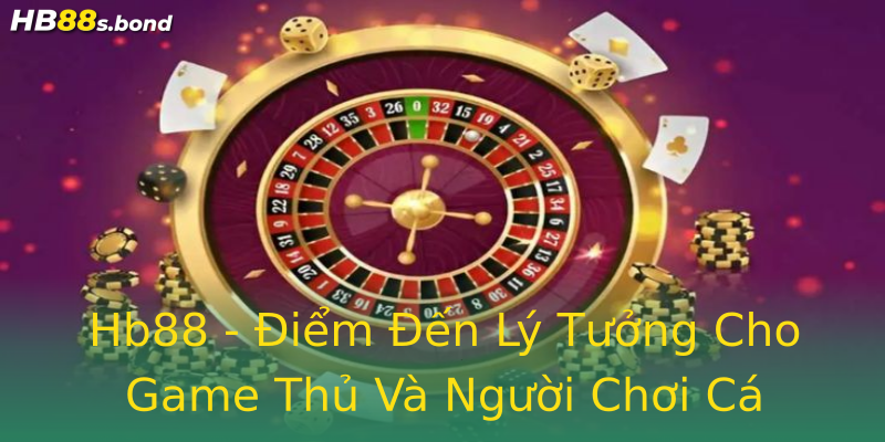 Hb88 - Điểm Đến Lý Tưởng Cho Game Thủ Và Người Chơi Cá Cược
