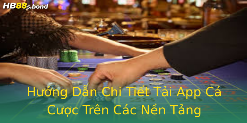 Hướng Dẫn Chi Tiết Tải App Cá Cược Trên Các Nền Tảng