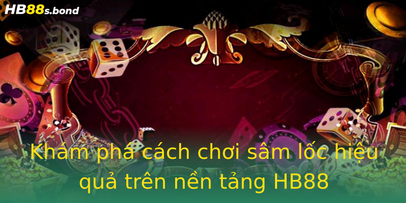 Khám phá cách chơi sâm lốc hiệu quả trên nền tảng HB88