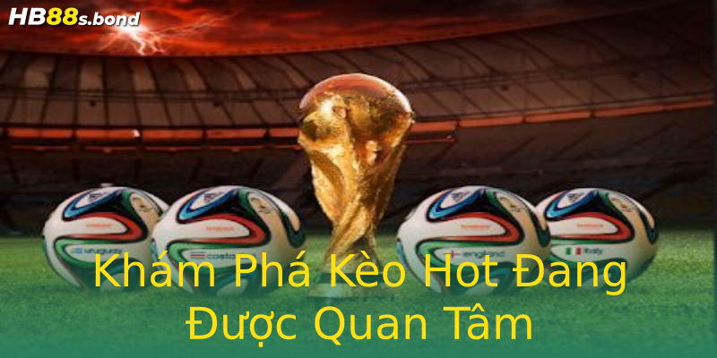 Khám Phá Kèo Hot Đang Được Quan Tâm