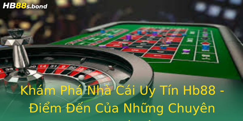 Khám Phá Nhà Cái Uy Tín Hb88 - Điểm Đến Của Những Chuyên Gia Cá Độ