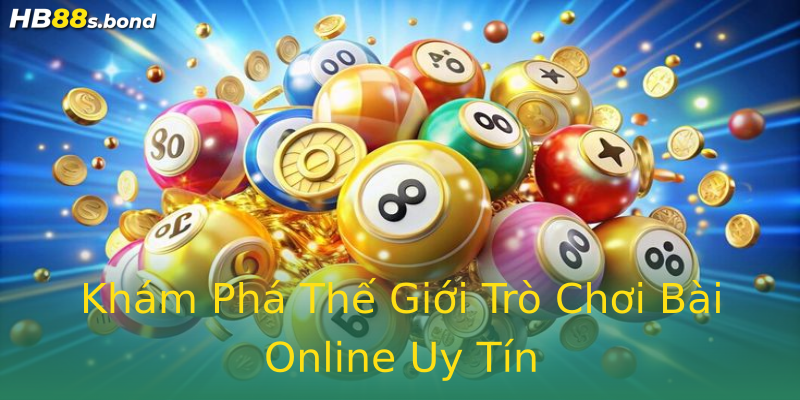 Khám Phá Thế Giới Trò Chơi Bài Online Uy Tín