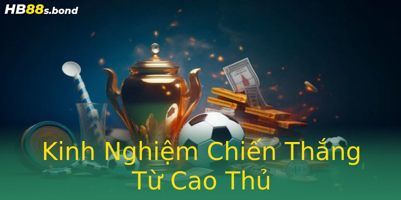 Kinh Nghiệm Chiến Thắng Từ Cao Thủ