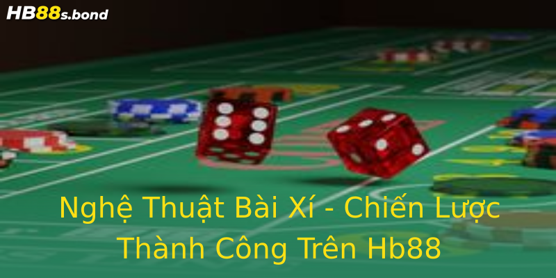 Nghệ Thuật Bài Xí - Chiến Lược Thành Công Trên Hb88