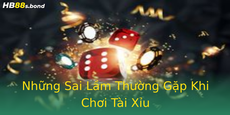 Những Sai Lầm Thường Gặp Khi Chơi Tài Xỉu